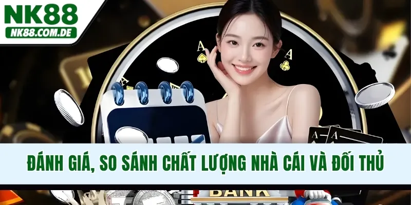 Đánh giá, so sánh chất lượng nhà cái và đối thủ