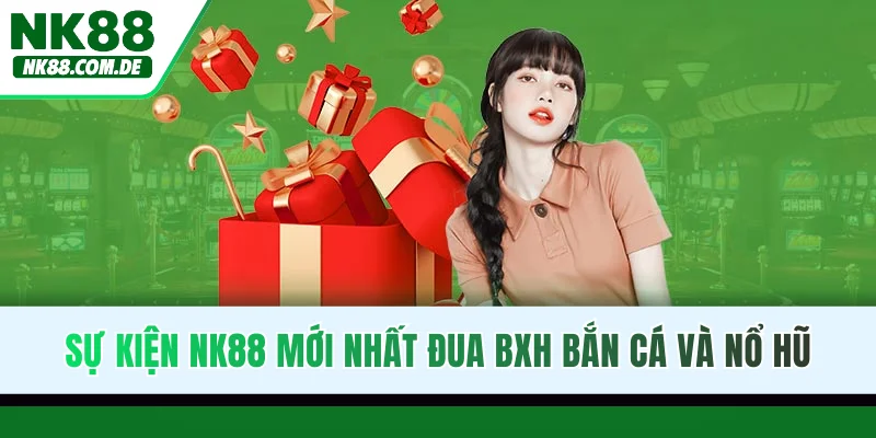 Sự kiện NK88 mới nhất đua BXH bắn cá và nổ hũ